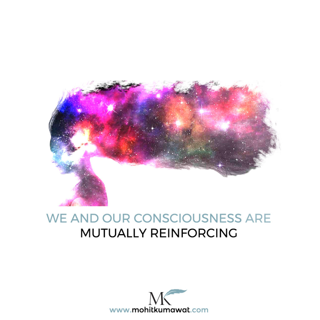 We and our consciousness are mutually reinforcing.